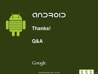 10101010101
01010101010
10101010101
01010101010                 Thanks!

                            Q&A




                                                                         
                                              Google confidential and proprietary
                                                     Android Developer Labs ­ Q1 2010   24
 
