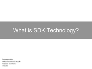 What is SDK Technology? Danielle Gatsos UW Smart Phones-MCDM Creative Commons 7/31/10 