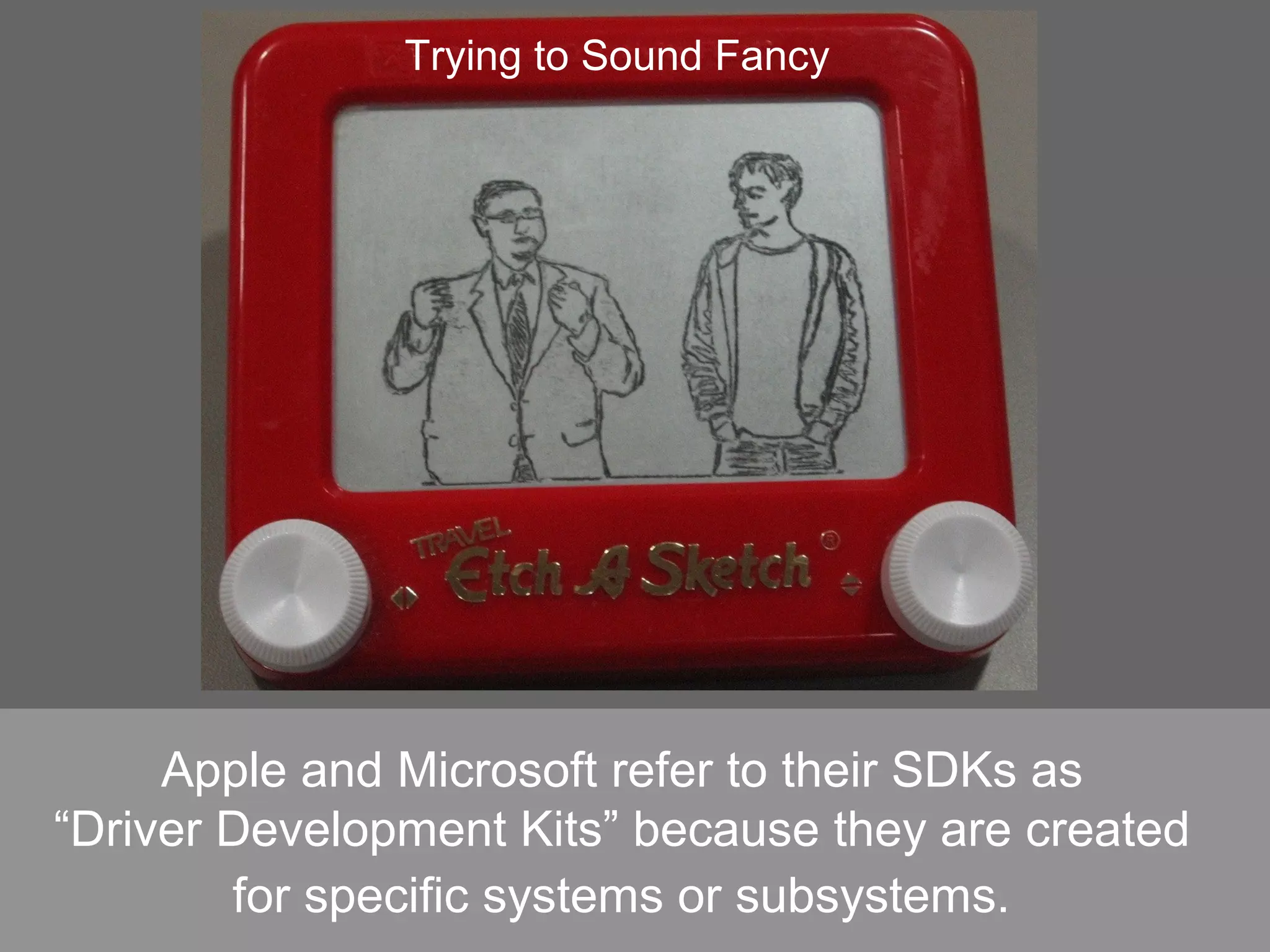 Apple and Microsoft refer to their SDKs as
“Driver Development Kits” because they are created
for specific systems or subsystems.
Trying to Sound Fancy
 