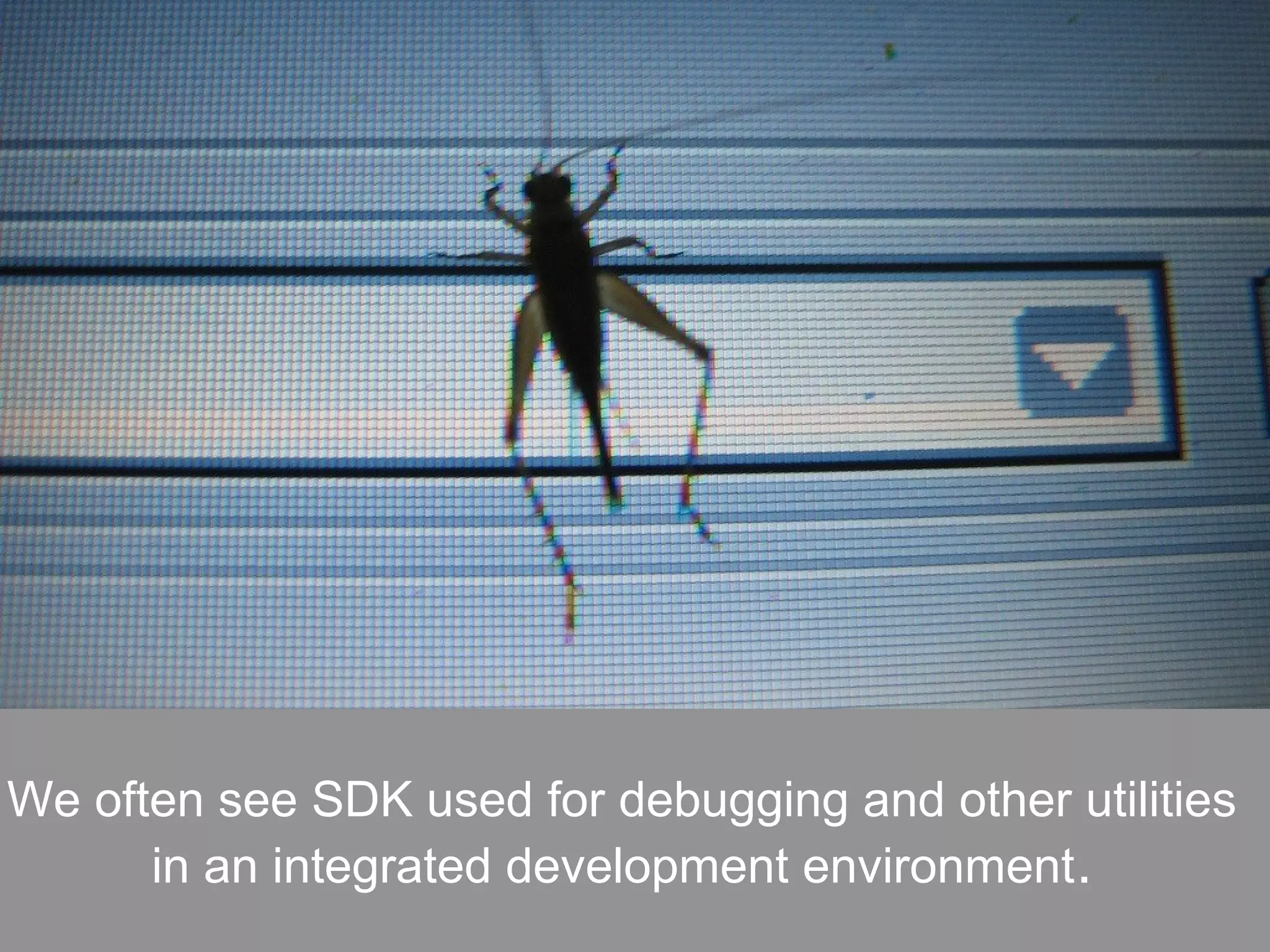 We often see SDK used for debugging and other utilities
in an integrated development environment.
 