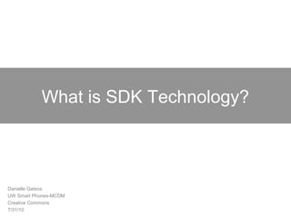 What is SDK Technology?
Danielle Gatsos
UW Smart Phones-MCDM
Creative Commons
7/31/10
 