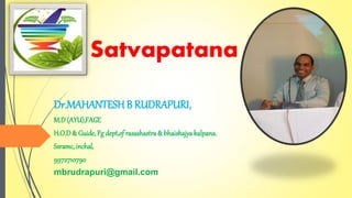 Satvapatana
Dr.MAHANTESHB RUDRAPURI,
M.D(AYU),FAGE
H.O.D& Guide,Pg dept,of rasashastra& bhaishajyakalpana.
Ssramc, inchal,
9972710790
mbrudrapuri@gmail.com
 