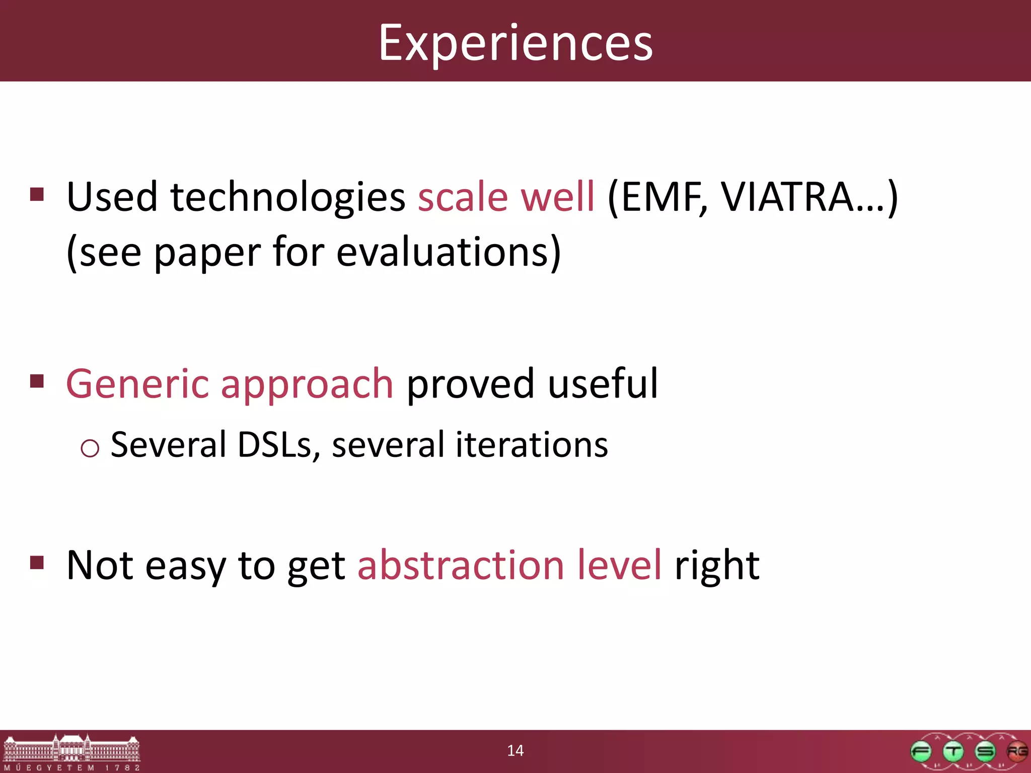 Experiences  Used technologies scale well (EMF, VIATRA…) (see paper for evaluations)  Generic approach proved useful o Several DSLs, several iterations  Not easy to get abstraction level right 14 