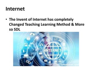 Internet
• The Invent of Internet has completely
Changed Teaching Learning Method & More
so SDL