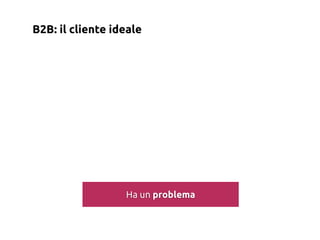 B2B: il cliente ideale




                  Ha un problema
 
