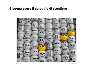 Bisogna avere il coraggio di scegliere
 
