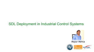 SDL Deployment in Industrial Control Systems
Mayur Mehta
 