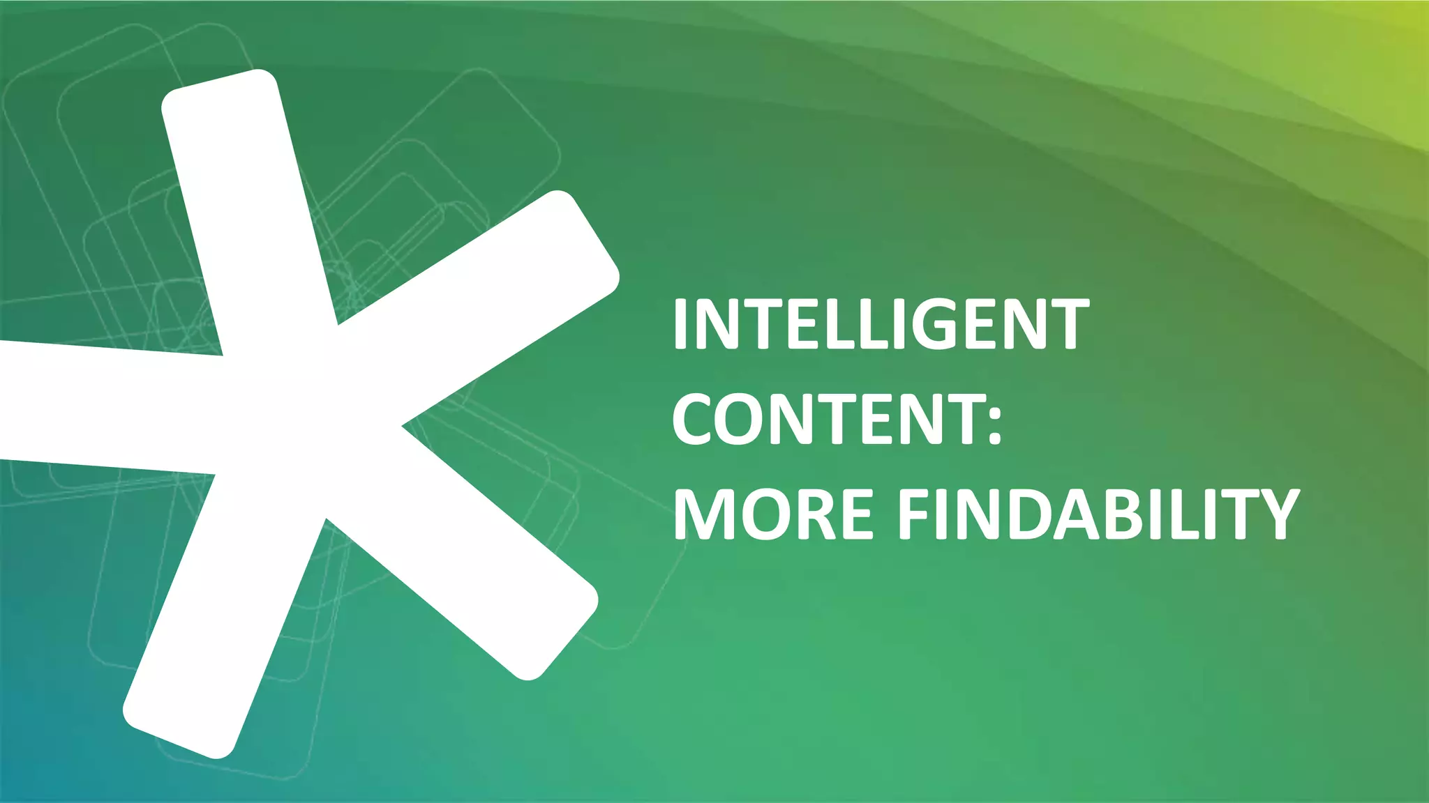 INTELLIGENT
CONTENT:
MORE FINDABILITY
 