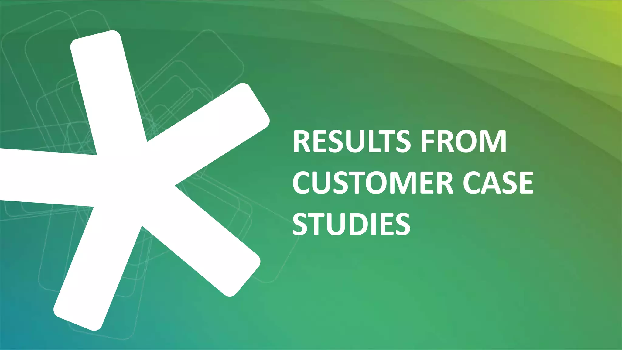 RESULTS FROM
CUSTOMER CASE
STUDIES
 