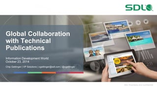SDL Proprietary and Confidential 
Global Collaboration 
with Technical 
Publications 
Information Development World 
October 23, 2014 
Chip Gettinger | VP Solutions | cgettinger@sdl.com | @cgettinger 
 