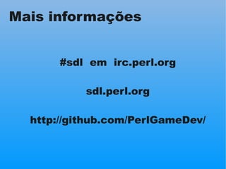 Mais informações


       #sdl em irc.perl.org

           sdl.perl.org

  http://github.com/PerlGameDev/
 