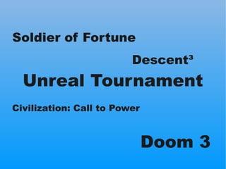 Soldier of Fortune
                         Descent³
  Unreal Tournament
Civilization: Call to Power



                  ...