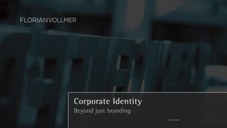 Corporate Identity 
Beyond just branding 
© Florian Vollmer, 
 