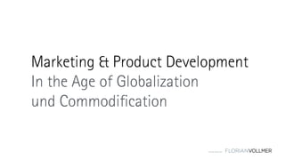 © Florian Vollmer 2015
Marketing & Product Development
In the Age of Globalization
und Commodification
 