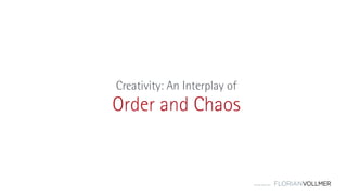 © Florian Vollmer 2015
Order and Chaos
Creativity: An Interplay of
 