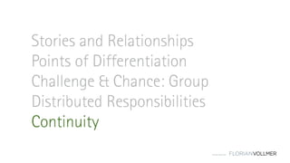 © Florian Vollmer 2015
Stories and Relationships
Points of Differentiation
Challenge & Chance: Group
Distributed Responsibilities
Continuity
 