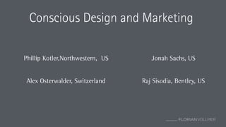 © Florian Vollmer 2015
Conscious Design and Marketing
Phillip Kotler,Northwestern, US Jonah Sachs, US
Alex Osterwalder, Switzerland Raj Sisodia, Bentley, US
 