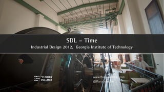 SDL – Time
Industrial Design 2012, Georgia Institute of Technology




                                 www.florianvollmer.com
                                 @florianvollmer
 
