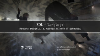 SDL – Language
Industrial Design 2012, Georgia Institute of Technology




                                 www.florianvollmer.com
                                 @florianvollmer
 