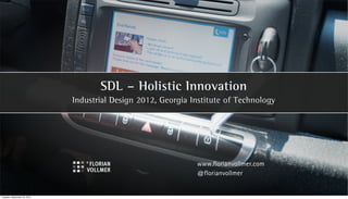 SDL – Holistic Innovation
                              Industrial Design 2012, Georgia Institute of Technology




                                                               www.florianvollmer.com
                                                               @florianvollmer


Tuesday, September 25, 2012
 