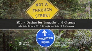 SDL – Design for Empathy and Change
Industrial Design 2012, Georgia Institute of Technology




                                     www.florianvollmer.com
                                    @florianvollmer
 