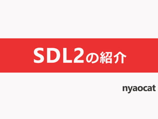 SDL2の紹介
nyaocat
 