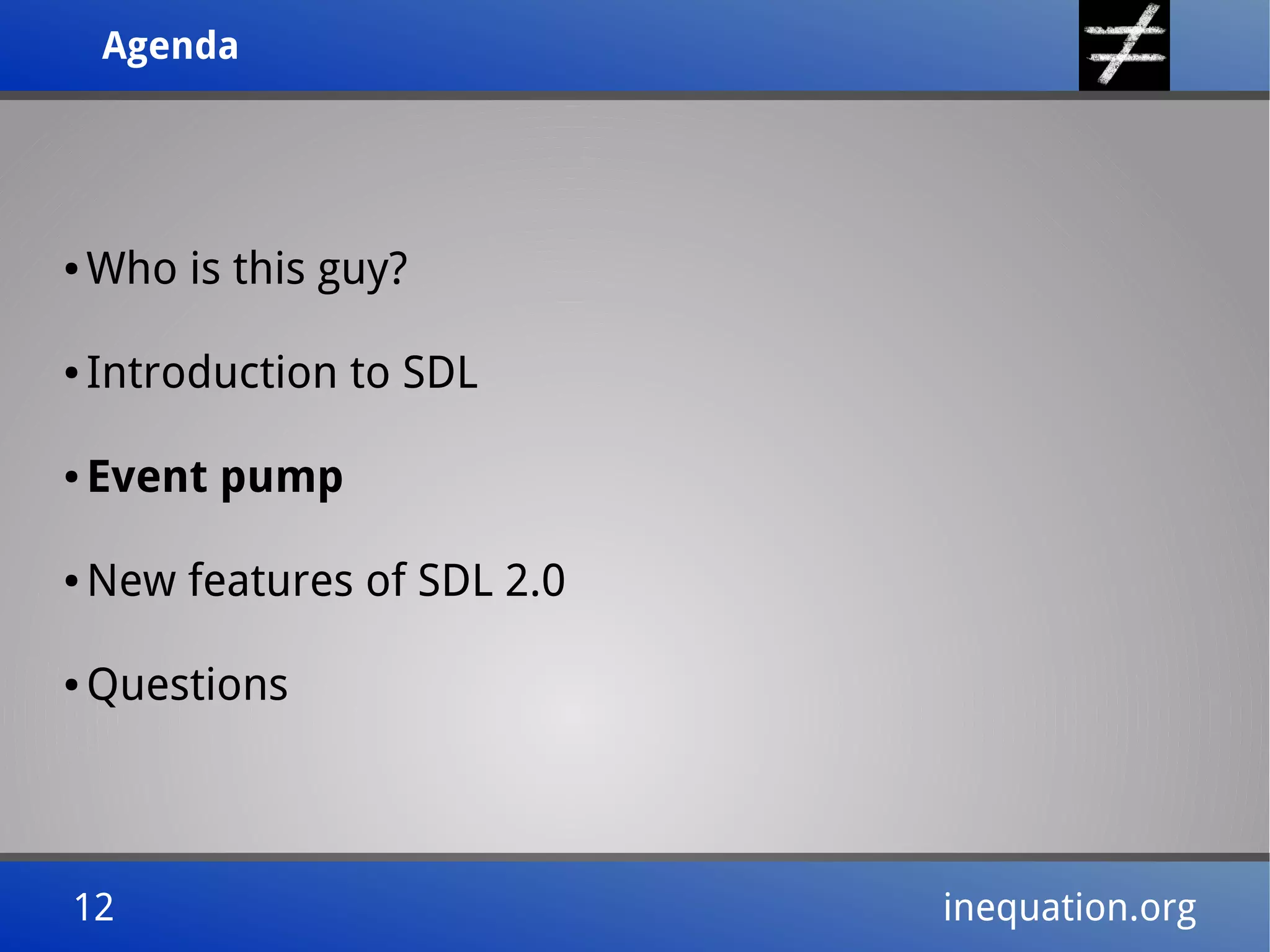 AgendaAgenda
12 inequation.org12 inequation.org
● Who is this guy?
● Introduction to SDL
● Event pump
● New features of SDL 2.0
● Questions
 