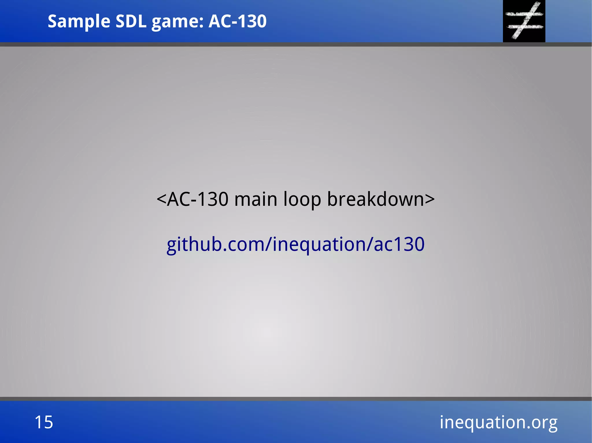 Sample SDL game: AC-130Sample SDL game: AC-130
15 inequation.org15 inequation.org
<AC-130 main loop breakdown>
github.com/inequation/ac130
 