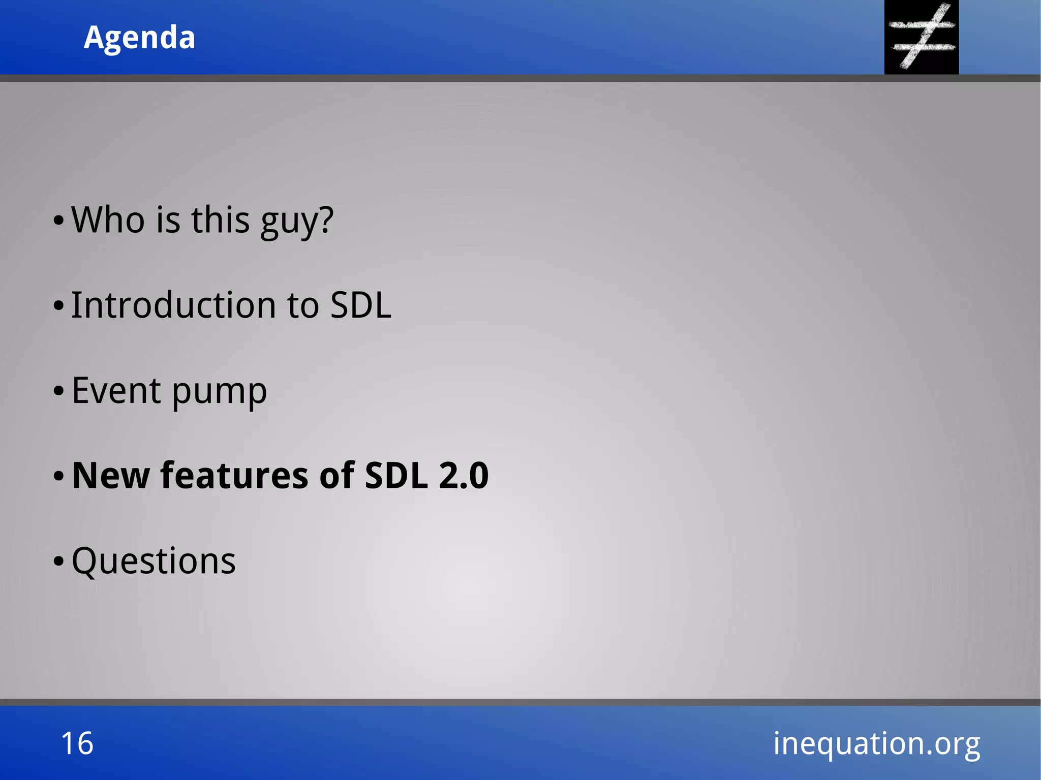 AgendaAgenda
16 inequation.org16 inequation.org
● Who is this guy?
● Introduction to SDL
● Event pump
● New features of SDL 2.0
● Questions
 