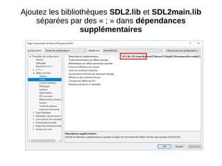 Ajoutez les bibliothèques SDL2.lib et SDL2main.lib
séparées par des « ; » dans dépendances
supplémentaires
 