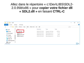Allez dans le répertoire « c:DevLIBSSDL2-
2.0.9libx86 » pour copier votre fichier dll
« SDL2.dll » en faisant CTRL-C
 