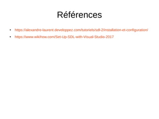 Références
● https://alexandre-laurent.developpez.com/tutoriels/sdl-2/installation-et-configuration/
● https://www.wikihow.com/Set-Up-SDL-with-Visual-Studio-2017
 