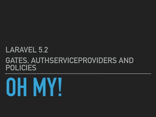 OH MY!
LARAVEL 5.2
GATES, AUTHSERVICEPROVIDERS AND
POLICIES
 