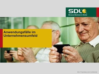 SDL Proprietary and ConfidentialSDL Proprietary and Confidential
Anwendungsfälle im
Unternehmensumfeld
 