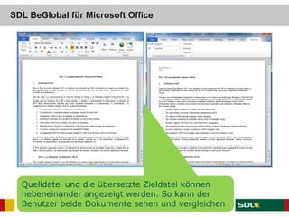 SDL BeGlobal für Microsoft Office
Quelldatei und die übersetzte Zieldatei können
nebeneinander angezeigt werden. So kann der
Benutzer beide Dokumente sehen und vergleichen
 