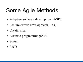 Some Agile Methods
●   Adaptive software development(ASD)
●   Feature driven development(FDD)
●   Crystal clear
●   Extreme programming(XP)
●   Scrum
●   RAD
 