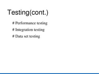 Testing(cont.)
    # Performance testing
    # Integration testing
    # Data set testing
 
