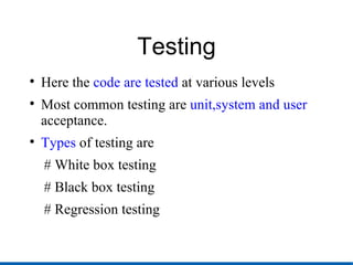 Testing Here the  code are tested  at various levels Most common testing are  unit,system and user  acceptance. Types  of testing are # White box testing # Black box testing # Regression testing  