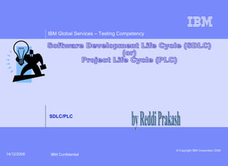 IBM Global Services – Testing Competency
© Copyright IBM Corporation 2006
IBM Confidential14/12/2006
SDLC/PLC
 