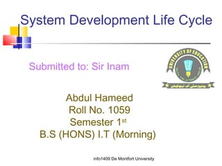 System Development Life Cycle
info1409 De Montfort University
Abdul Hameed
Roll No. 1059
Semester 1st
B.S (HONS) I.T (Morning))
Submitted to: Sir Inam
 