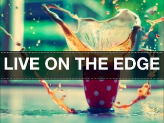 ..............................................................................................................

 LIVE ON THE EDGE
..............................................................................................................
 