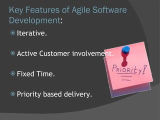 Key Features of Agile Software Development : Iterative. Active Customer involvement.  Fixed Time. Priority based delivery. 