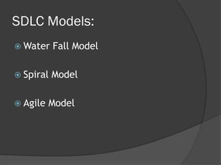 SDLC Models:
 Water    Fall Model

 Spiral   Model

 Agile   Model
 