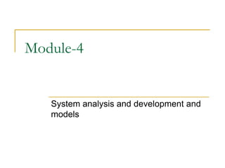 Module-4


   System analysis and development and
   models
 