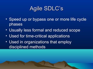 Agile SDLC’s
• Speed up or bypass one or more life cycle
  phases
• Usually less formal and reduced scope
• Used for time-critical applications
• Used in organizations that employ
  disciplined methods
 