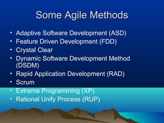 Some Agile Methods
•   Adaptive Software Development (ASD)
•   Feature Driven Development (FDD)
•   Crystal Clear
•   Dynamic Software Development Method
    (DSDM)
•   Rapid Application Development (RAD)
•   Scrum
•   Extreme Programming (XP)
•   Rational Unify Process (RUP)
 
