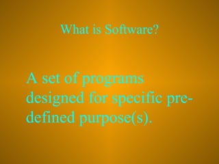What is Software?

A set of programs
designed for specific predefined purpose(s).

 
