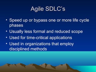 Agile SDLC’s
• Speed up or bypass one or more life cycle
phases
• Usually less formal and reduced scope
• Used for time-critical applications
• Used in organizations that employ
disciplined methods

 