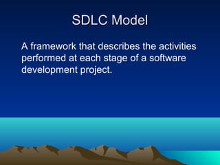 SDLC Model
A framework that describes the activities
performed at each stage of a software
development project.

 