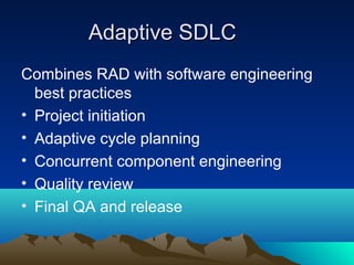 Adaptive SDLC
Combines RAD with software engineering
best practices
• Project initiation
• Adaptive cycle planning
• Concurrent component engineering
• Quality review
• Final QA and release

 